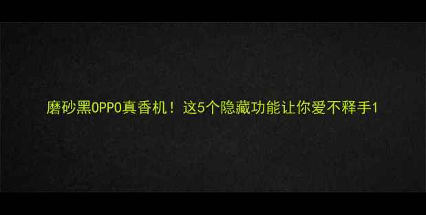 磨砂黑OPPO真香机这5个隐藏功能让你爱不释手