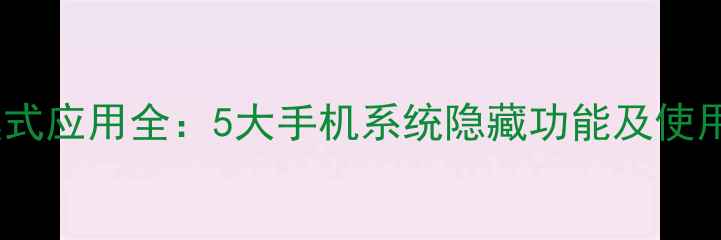 神隐模式应用全5大手机系统隐藏功能及使用技巧