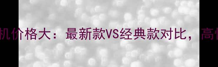 图片 米多老人手机价格大：最新款VS经典款对比，高性价比推荐1
