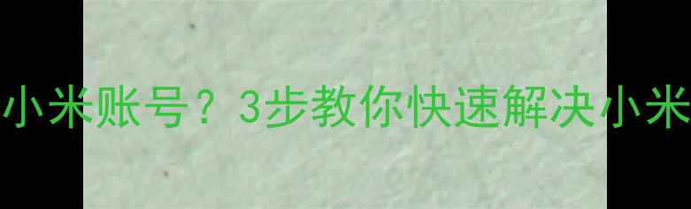 系统提示已有小米账号3步教你快速解决小米账号登录问题