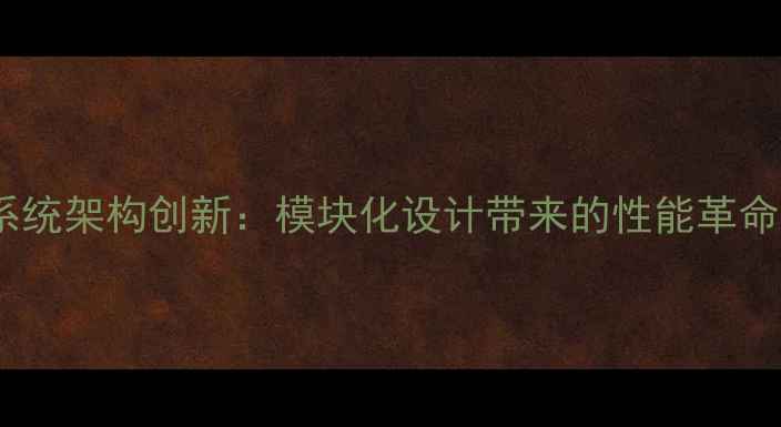 系统架构创新模块化设计带来的性能革命