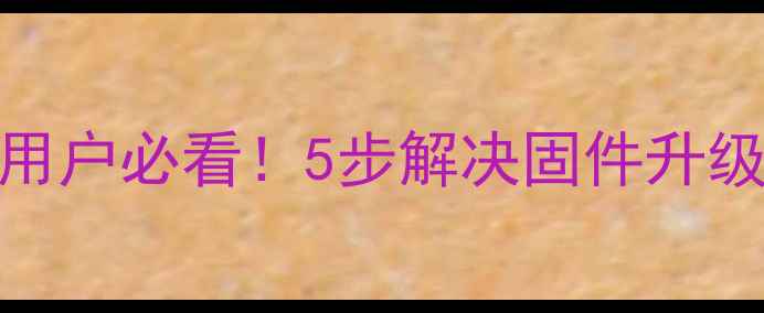 素士固件升级失败手机用户必看5步解决固件升级问题附官方验证通道