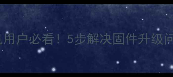 图片 素士固件升级失败？手机用户必看！5步解决固件升级问题（附官方验证通道）1