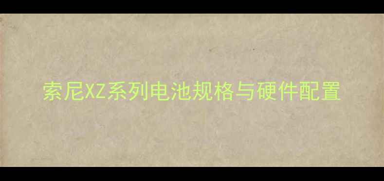图片 索尼XZ系列电池规格与硬件配置
