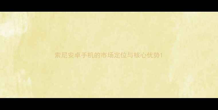 图片 索尼安卓手机的市场定位与核心优势1