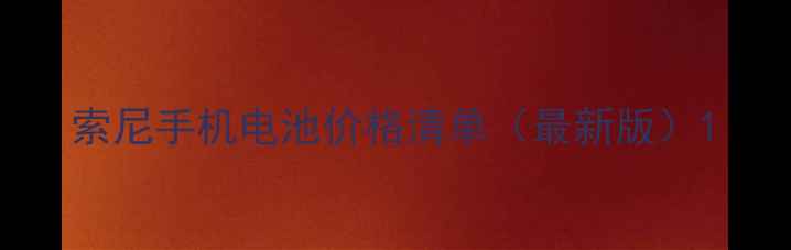 索尼手机电池价格清单最新版