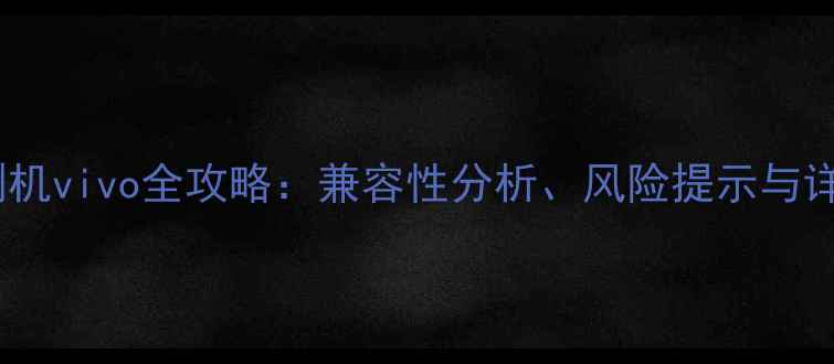 红米1s刷机vivo全攻略兼容性分析风险提示与详细教程