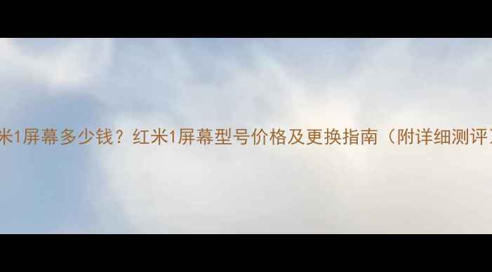 图片 红米1屏幕多少钱？红米1屏幕型号价格及更换指南（附详细测评）1