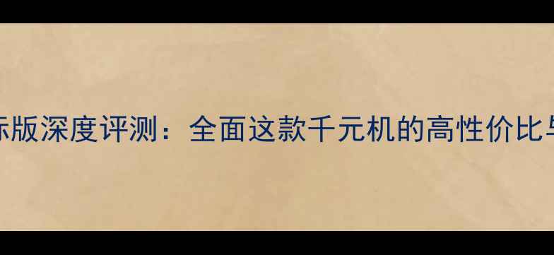 红米2A国际版深度评测全面这款千元机的高性价比与硬核性能