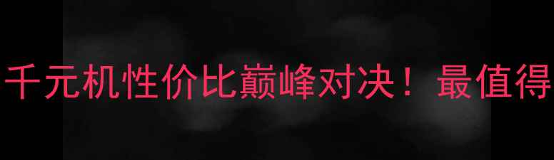 红米2vs荣耀3C千元机性价比巅峰对决最值得入手的入门神器