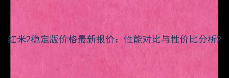 图片 红米2稳定版价格最新报价：性能对比与性价比分析2