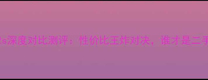 红米3vs小米2s深度对比测评性价比王炸对决谁才是二手手机首选