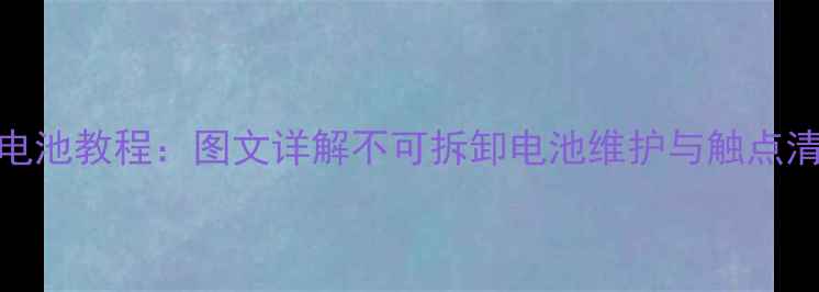 红米3拆电池教程图文详解不可拆卸电池维护与触点清洁技巧