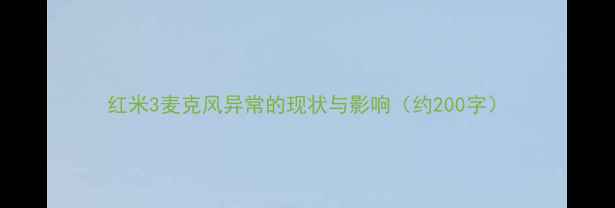 红米3麦克风异常的现状与影响约200字