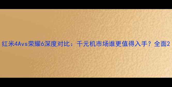 红米4Avs荣耀6深度对比千元机市场谁更值得入手全面