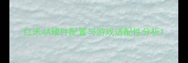 图片 红米4A硬件配置与游戏适配性分析1