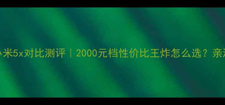 图片 红米4xvs小米5x对比测评｜2000元档性价比王炸怎么选？亲测避坑指南
