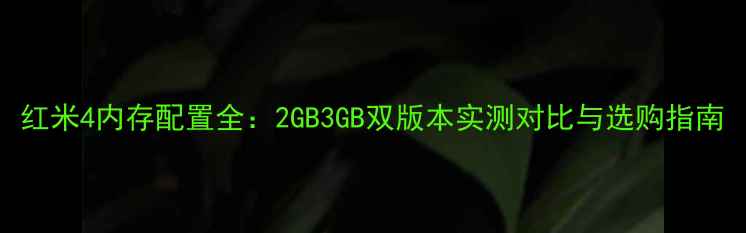 红米4内存配置全2GB3GB双版本实测对比与选购指南