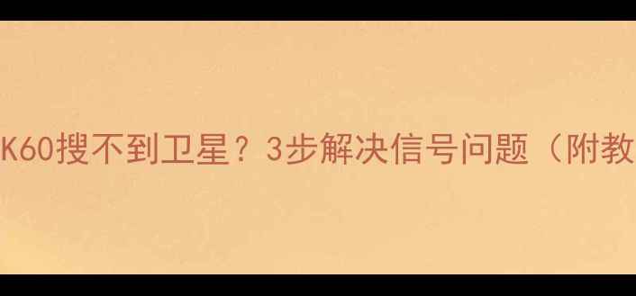 红米K60搜不到卫星3步解决信号问题附教程