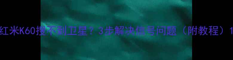图片 红米K60搜不到卫星？3步解决信号问题（附教程）1