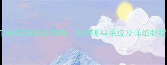 图片 红米MX2刷机全攻略：支持哪些系统及详细教程1