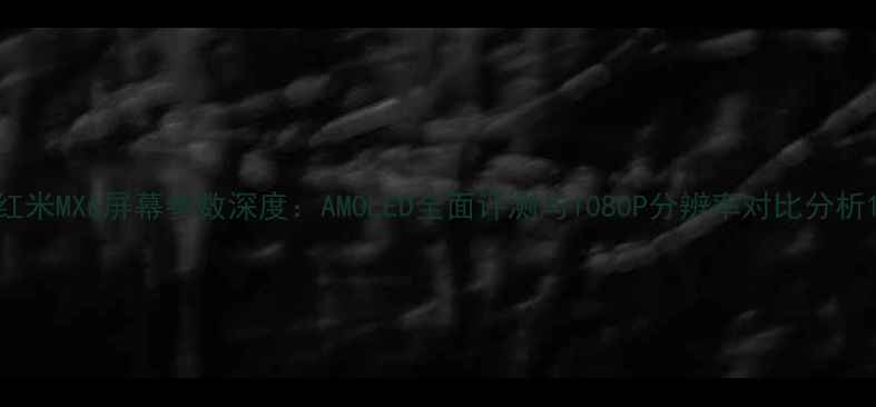 图片 红米MX6屏幕参数深度：AMOLED全面评测与1080P分辨率对比分析1