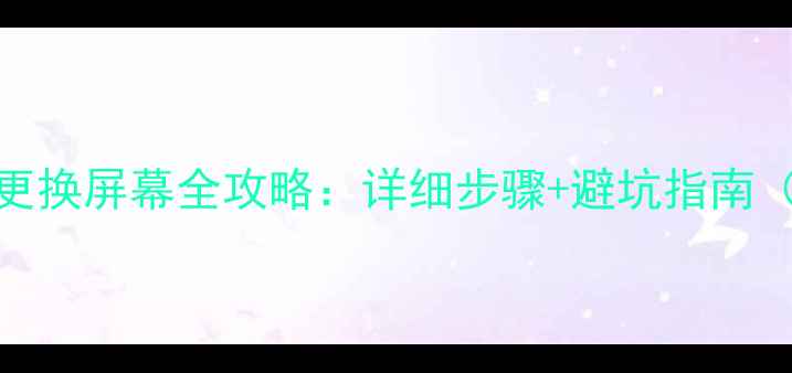 红米Note1213更换屏幕全攻略详细步骤避坑指南附工具清单