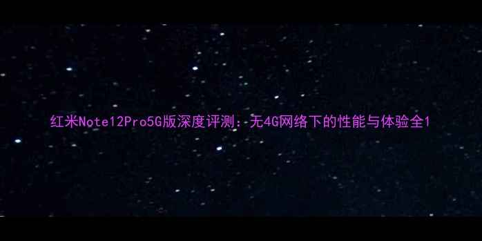 红米Note12Pro5G版深度评测无4G网络下的性能与体验全