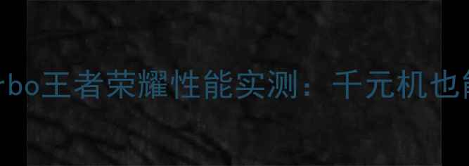 红米Note12Turbo王者荣耀性能实测千元机也能流畅开黑