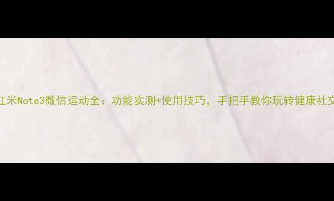 图片 红米Note3微信运动全：功能实测+使用技巧，手把手教你玩转健康社交