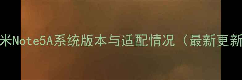 红米Note5A系统版本与适配情况最新更新
