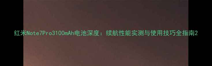 图片 红米Note7Pro3100mAh电池深度：续航性能实测与使用技巧全指南2
