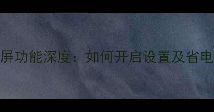 图片 红米Note息屏功能深度：如何开启设置及省电技巧全指南