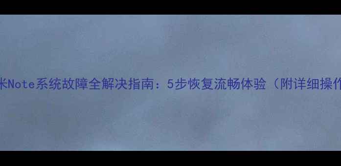 红米Note系统故障全解决指南5步恢复流畅体验附详细操作