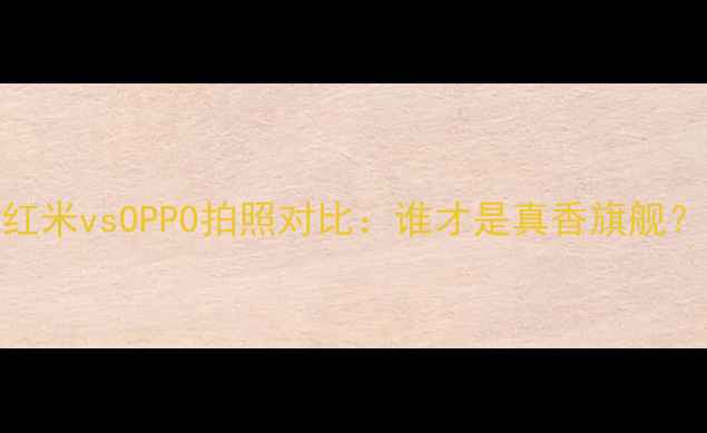 红米vsOPPO拍照对比谁才是真香旗舰