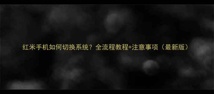 图片 红米手机如何切换系统？全流程教程+注意事项（最新版）
