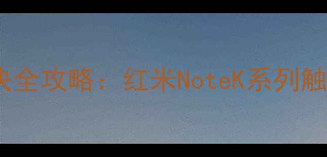 红米手机屏幕自检失败解决全攻略红米NoteK系列触控失灵显示异常处理指南