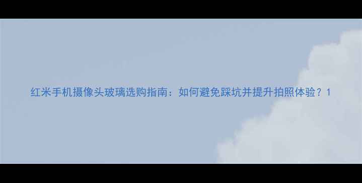 图片 红米手机摄像头玻璃选购指南：如何避免踩坑并提升拍照体验？1