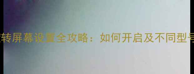 红米手机旋转屏幕设置全攻略如何开启及不同型号适配指南