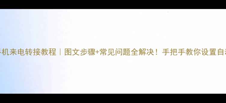 红米手机来电转接教程图文步骤常见问题全解决手把手教你设置自动转接