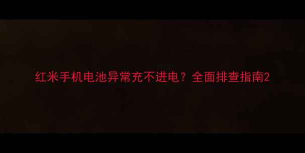 红米手机电池异常充不进电全面排查指南