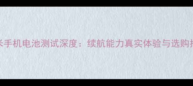 图片 红米手机电池测试深度：续航能力真实体验与选购指南