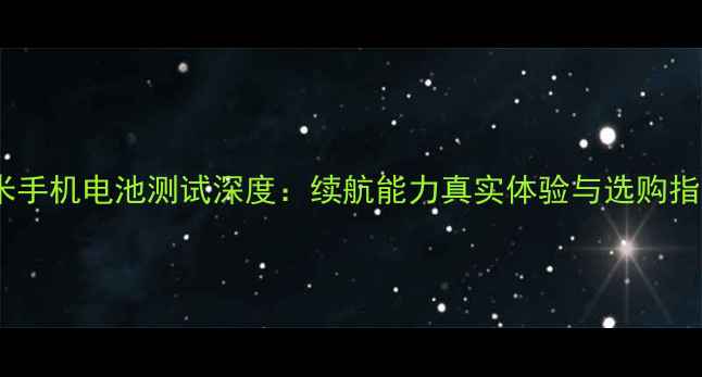 红米手机电池测试深度续航能力真实体验与选购指南