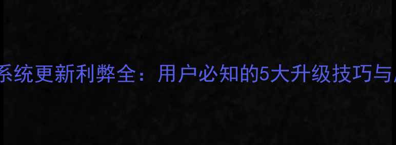 红米手机系统更新利弊全用户必知的5大升级技巧与风险防范