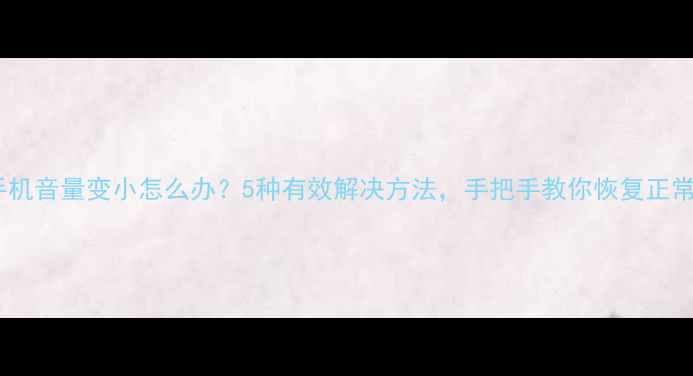 图片 红米手机音量变小怎么办？5种有效解决方法，手把手教你恢复正常音量1