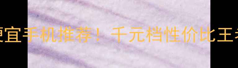 图片 红米最便宜手机推荐！千元档性价比王者机型全