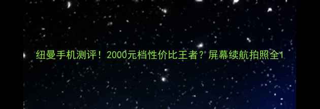 图片 纽曼手机测评！2000元档性价比王者？屏幕续航拍照全1