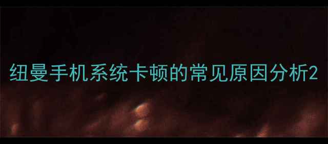 纽曼手机系统卡顿的常见原因分析