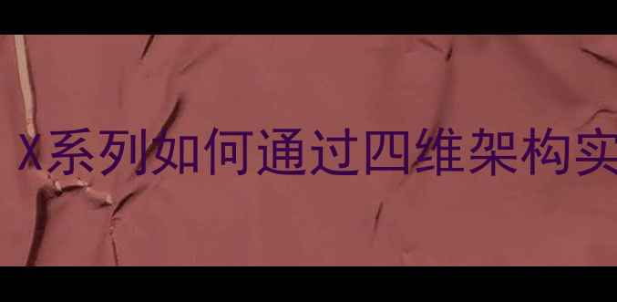 纽曼手机系统模式深度X系列如何通过四维架构实现行业领先的流畅体验