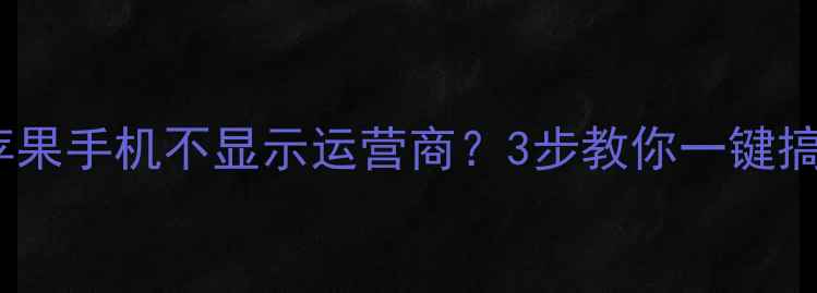 图片 终极指南苹果手机不显示运营商？3步教你一键搞定！📱💡1